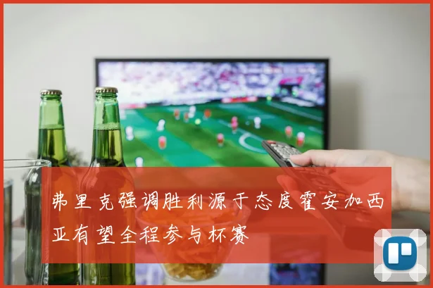 弗里克强调胜利源于态度霍安加西亚有望全程参与杯赛
