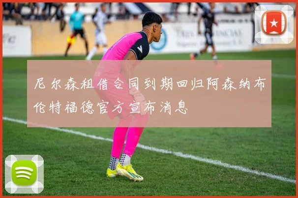 尼尔森租借合同到期回归阿森纳布伦特福德官方宣布消息