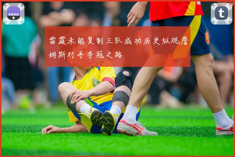 雷霆未能复制三队成功历史纵观詹姆斯对手夺冠之路