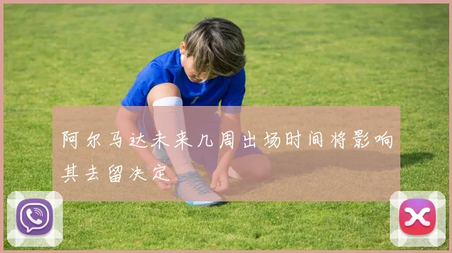 阿尔马达未来几周出场时间将影响其去留决定