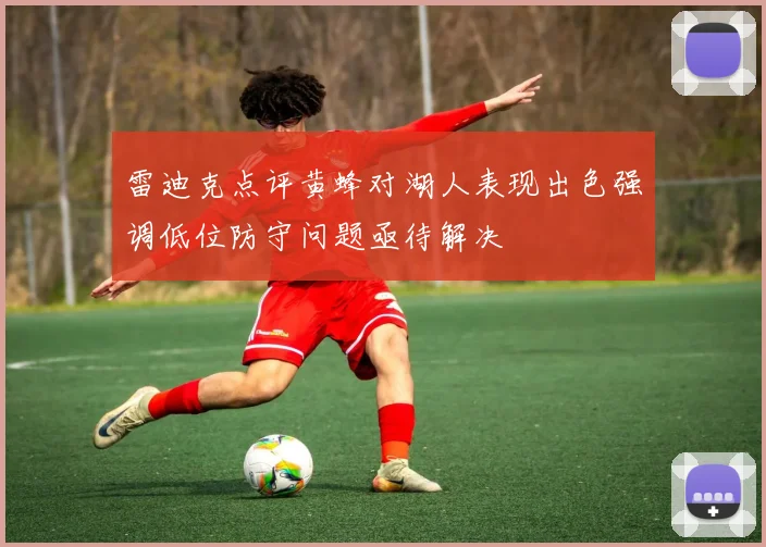 雷迪克点评黄蜂对湖人表现出色强调低位防守问题亟待解决