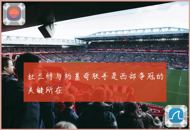 杜兰特与约基奇联手是西部争冠的关键所在