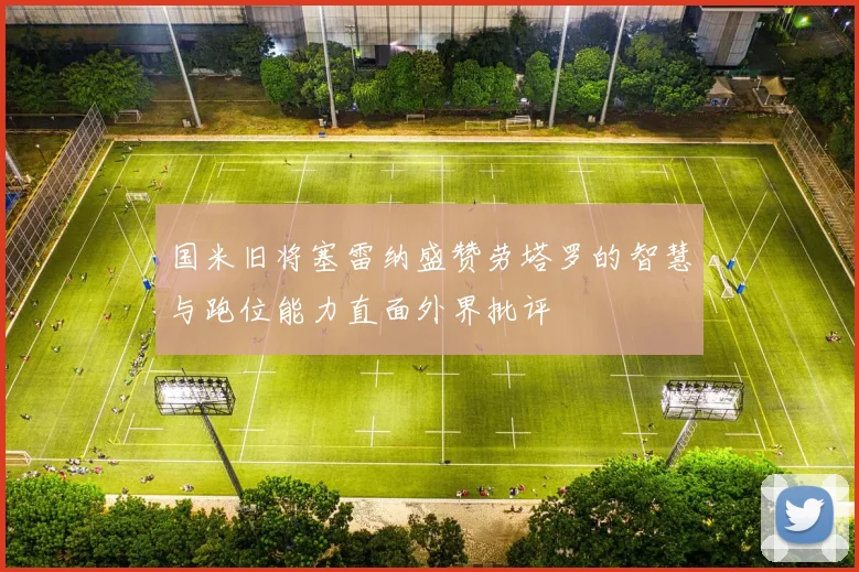 国米旧将塞雷纳盛赞劳塔罗的智慧与跑位能力直面外界批评
