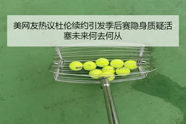 美网友热议杜伦续约引发季后赛隐身质疑活塞未来何去何从 | xingkongsport